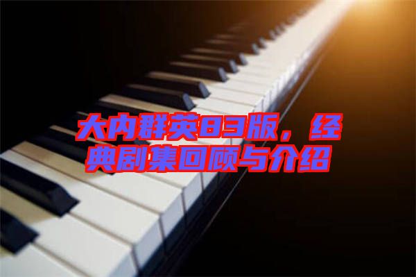 大內群英83版，經典劇集回顧與介紹