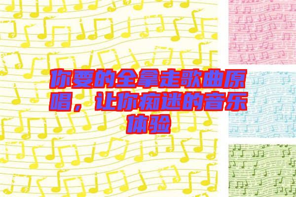你要的全拿走歌曲原唱，讓你癡迷的音樂體驗