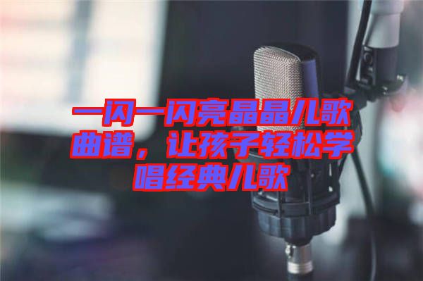 一閃一閃亮晶晶兒歌曲譜，讓孩子輕松學唱經典兒歌