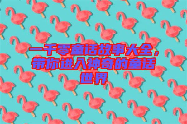 一千零童話故事大全，帶你進入神奇的童話世界