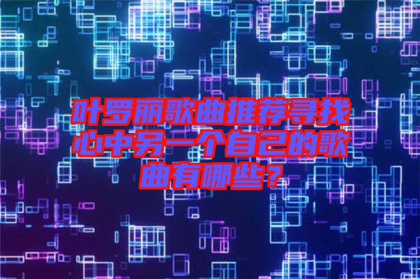 葉羅麗歌曲推薦尋找心中另一個自己的歌曲有哪些？