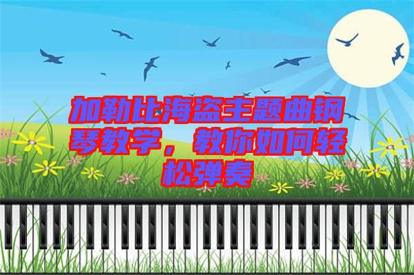 加勒比海盜主題曲鋼琴教學(xué)，教你如何輕松彈奏