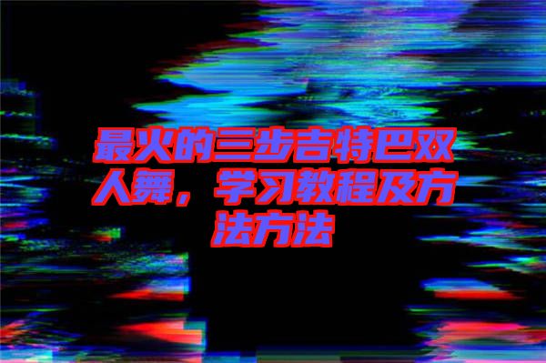 最火的三步吉特巴雙人舞，學習教程及方法方法