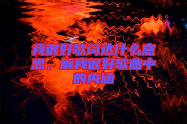 我很好歌詞達什么意思，解我很好歌曲中的內(nèi)涵