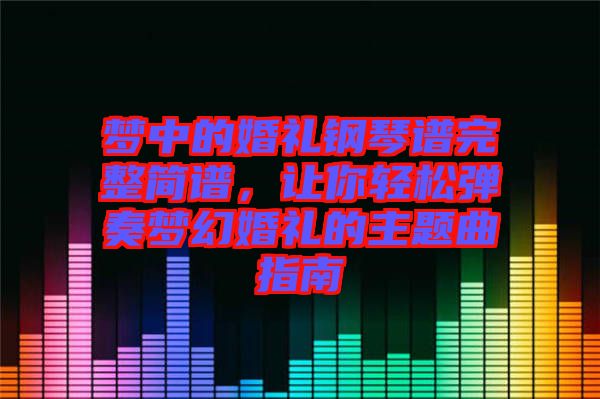 夢中的婚禮鋼琴譜完整簡譜，讓你輕松彈奏夢幻婚禮的主題曲指南