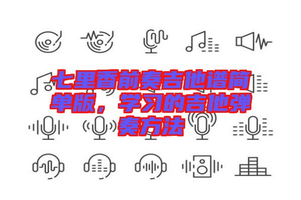 七里香前奏吉他譜簡單版，學習的吉他彈奏方法