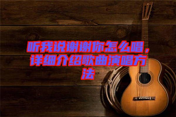 聽我說謝謝你怎么唱，詳細(xì)介紹歌曲演唱方法