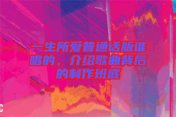 一生所愛普通話版誰唱的，介紹歌曲背后的制作班底
