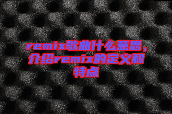remix歌曲什么意思，介紹remix的定義和特點