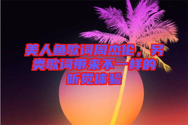 美人魚(yú)歌詞周杰倫，另類歌詞帶來(lái)不一樣的聽(tīng)覺(jué)體驗(yàn)