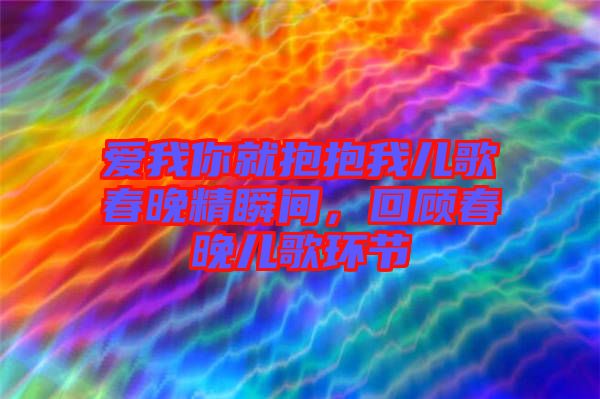 愛我你就抱抱我兒歌春晚精瞬間，回顧春晚兒歌環節