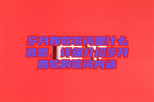 歲月如歌歌詞是什么意思，詳細介紹歲月如歌的歌詞內涵