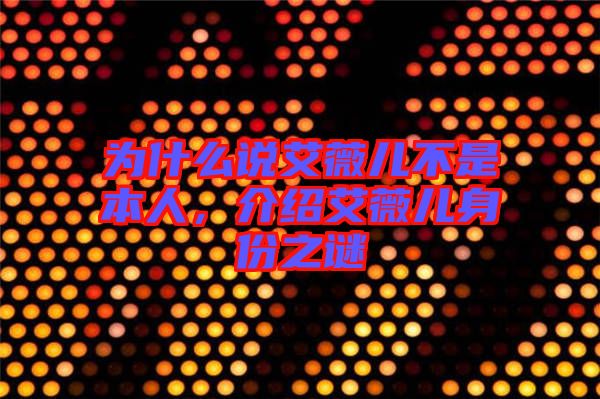 為什么說艾薇兒不是本人，介紹艾薇兒身份之謎