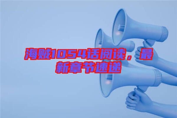 海賊1054話閱讀，最新章節(jié)速遞
