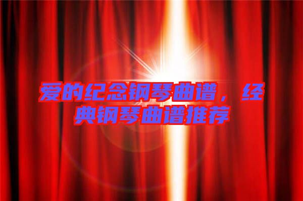 愛的紀念鋼琴曲譜，經典鋼琴曲譜推薦