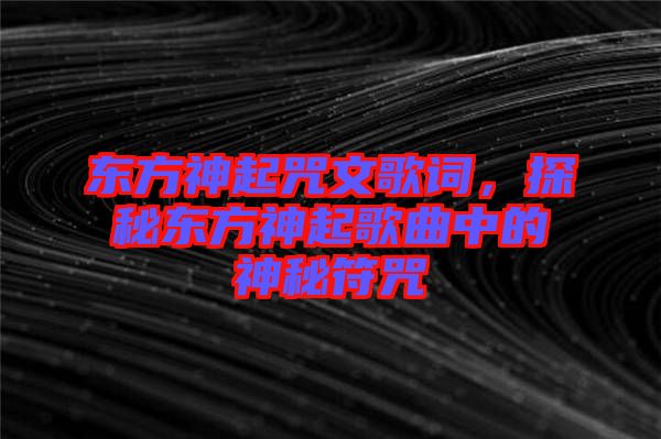 東方神起咒文歌詞，探秘東方神起歌曲中的神秘符咒