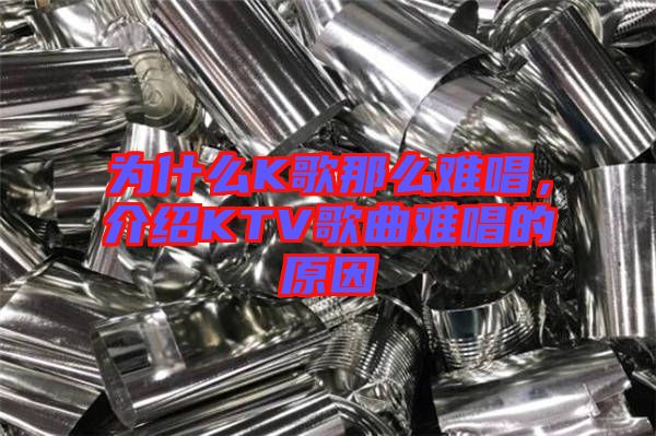 為什么K歌那么難唱，介紹KTV歌曲難唱的原因