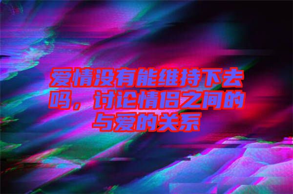 愛(ài)情沒(méi)有能維持下去嗎，討論情侶之間的與愛(ài)的關(guān)系