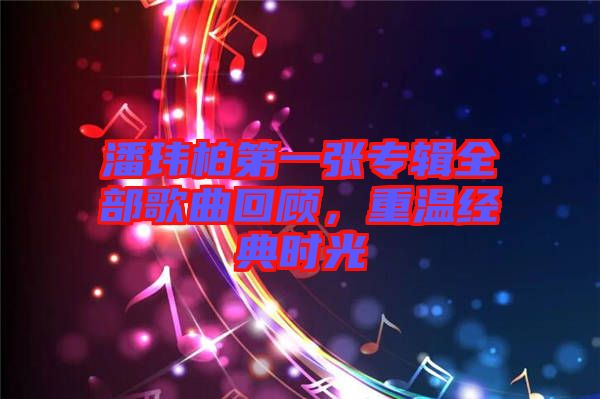 潘瑋柏第一張專輯全部歌曲回顧，重溫經典時光