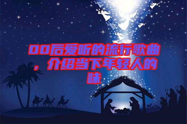 00后愛聽的流行歌曲，介紹當下年輕人的味