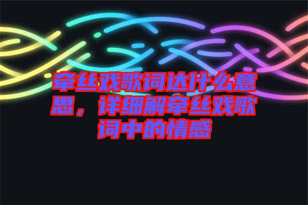 牽絲戲歌詞達什么意思，詳細解牽絲戲歌詞中的情感