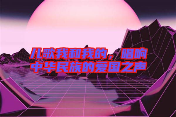 兒歌我和我的，唱響中華民族的愛國之聲