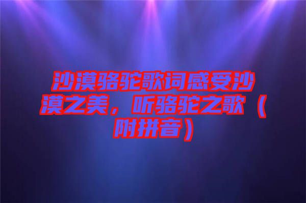 沙漠駱駝歌詞感受沙漠之美，聽(tīng)駱駝之歌（附拼音）