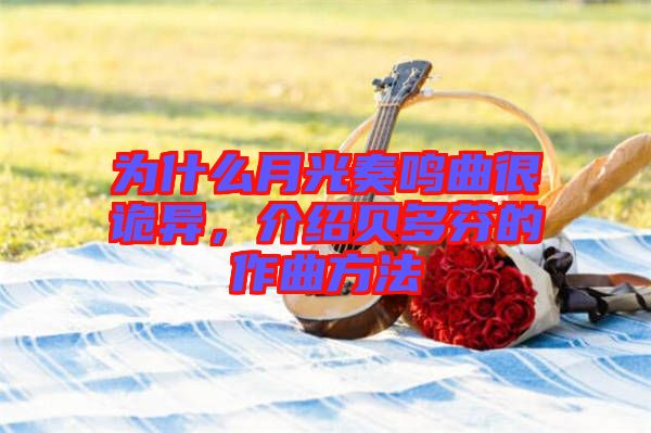 為什么月光奏鳴曲很詭異，介紹貝多芬的作曲方法