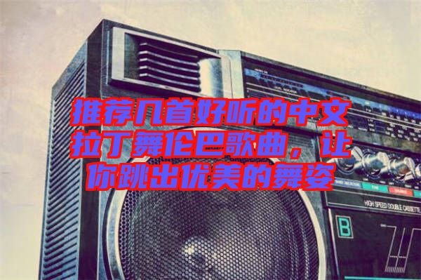 推薦幾首好聽的中文拉丁舞倫巴歌曲，讓你跳出優美的舞姿