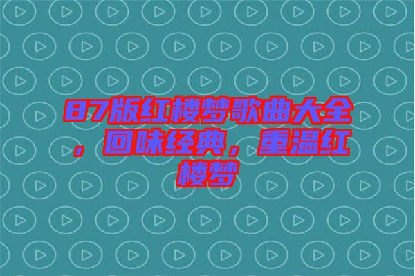 87版紅樓夢歌曲大全，回味經典，重溫紅樓夢
