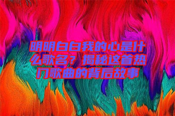 明明白白我的心是什么歌名？揭秘這首熱門歌曲的背后故事