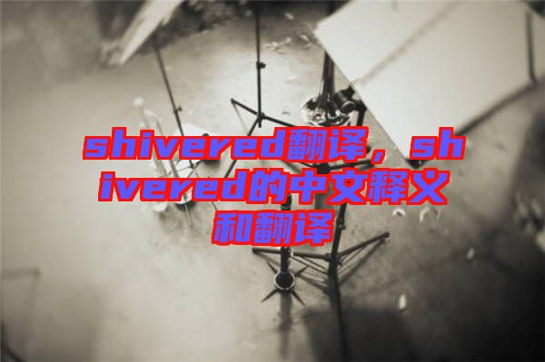 shivered翻譯，shivered的中文釋義和翻譯