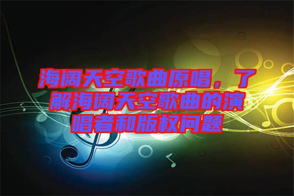 海闊天空歌曲原唱，了解海闊天空歌曲的演唱者和版權問題