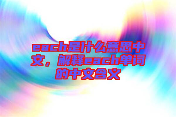 each是什么意思中文，解釋each單詞的中文含義