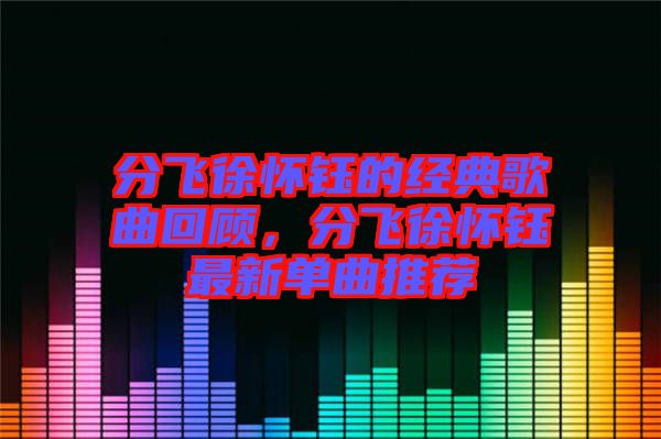 分飛徐懷鈺的經典歌曲回顧，分飛徐懷鈺最新單曲推薦