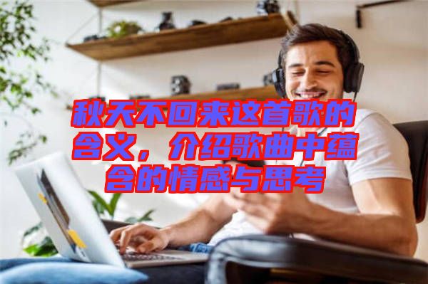 秋天不回來這首歌的含義，介紹歌曲中蘊含的情感與思考