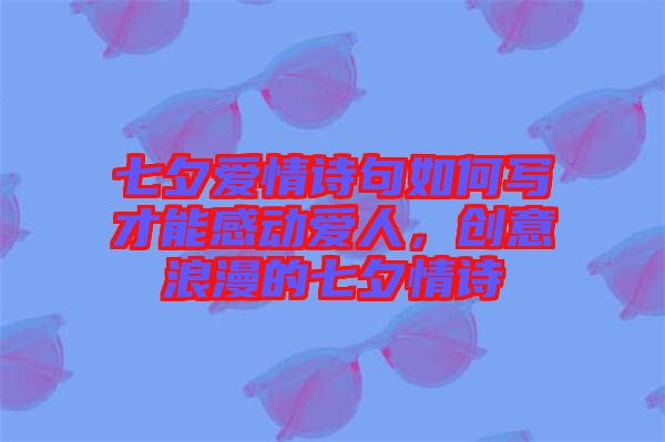 七夕愛(ài)情詩(shī)句如何寫(xiě)才能感動(dòng)愛(ài)人，創(chuàng)意浪漫的七夕情詩(shī)