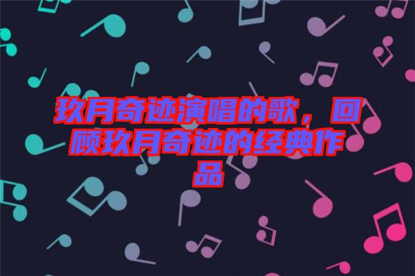 玖月奇跡演唱的歌，回顧玖月奇跡的經典作品