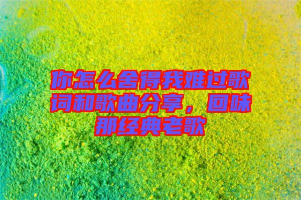 你怎么舍得我難過歌詞和歌曲分享，回味那經典老歌