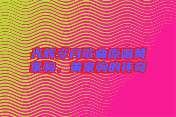 光輝歲月歌曲原唱黃家駒，黃家駒的傳奇