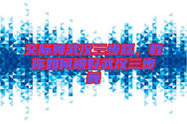 交際舞武漢三步踩，教你如何跳好武漢三步舞