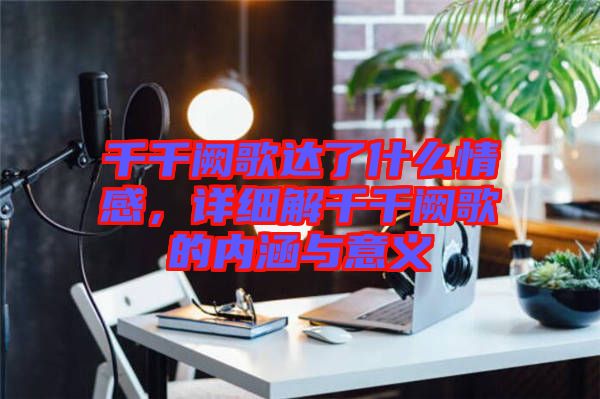 千千闕歌達了什么情感，詳細解千千闕歌的內涵與意義