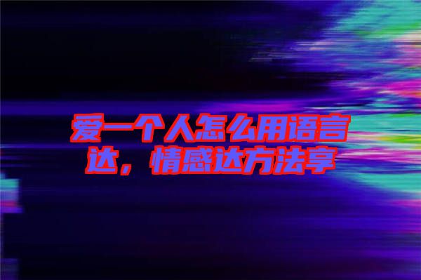 愛一個人怎么用語言達，情感達方法享