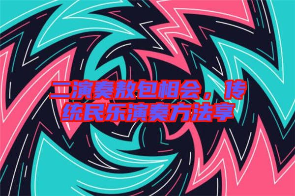 二演奏敖包相會，傳統民樂演奏方法享