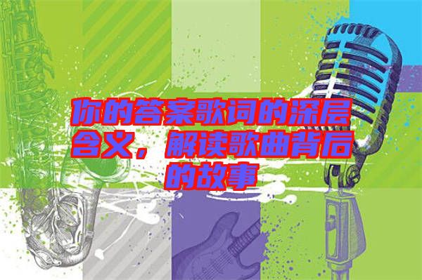 你的答案歌詞的深層含義，解讀歌曲背后的故事