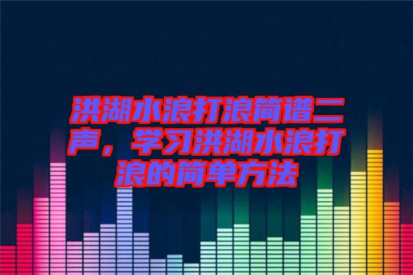 洪湖水浪打浪簡譜二聲，學習洪湖水浪打浪的簡單方法