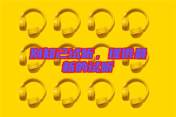 別知己試聽(tīng)，提供最新的試聽(tīng)