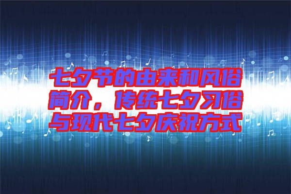 七夕節的由來和風俗簡介，傳統七夕習俗與現代七夕慶祝方式