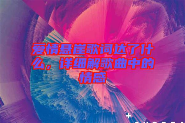 愛情懸崖歌詞達了什么，詳細解歌曲中的情感