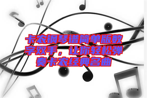 卡農(nóng)鋼琴譜簡(jiǎn)單版數(shù)字雙手，讓你輕松彈奏卡農(nóng)經(jīng)典名曲